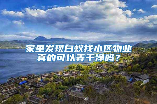 家里發現白蟻找小區物業真的可以弄干凈嗎？