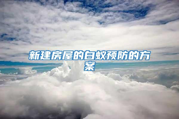 新建房屋的白蟻預防的方案