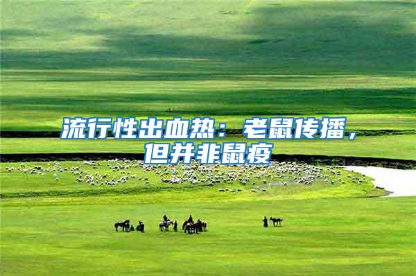 流行性出血熱：老鼠傳播，但并非鼠疫