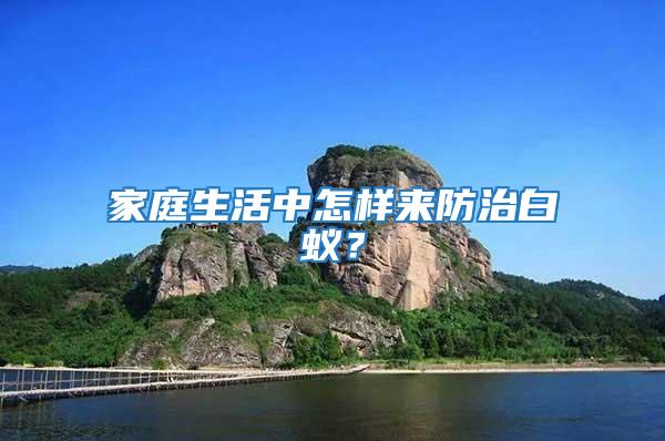 家庭生活中怎樣來防治白蟻？