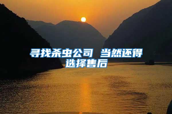 尋找殺蟲公司 當然還得選擇售后