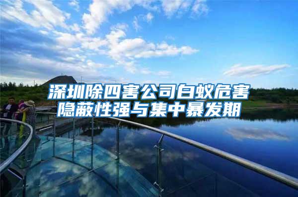 深圳除四害公司白蟻危害隱蔽性強與集中暴發期