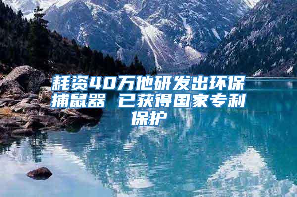 耗資40萬他研發出環保捕鼠器 已獲得國家專利保護