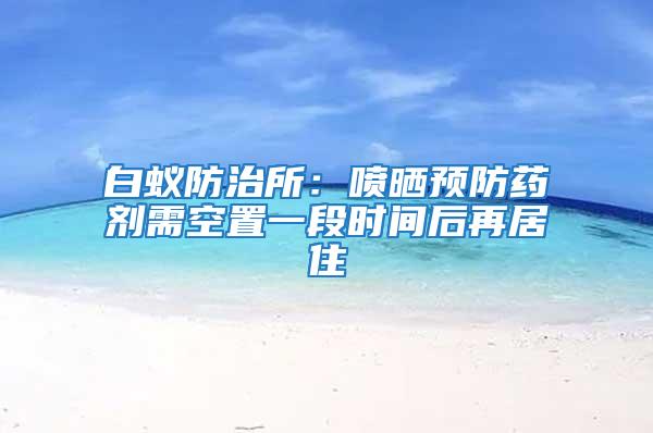 白蟻防治所：噴曬預防藥劑需空置一段時間后再居住