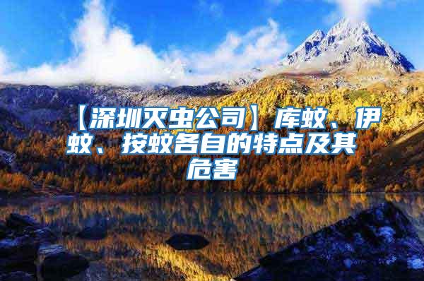 【深圳滅蟲公司】庫蚊、伊蚊、按蚊各自的特點及其危害
