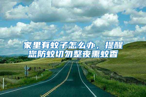 家里有蚊子怎么辦，提醒您防蚊切勿整夜熏蚊香