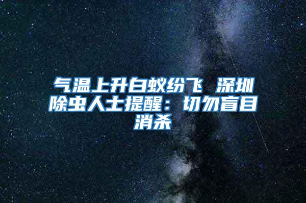 氣溫上升白蟻紛飛 深圳除蟲人士提醒：切勿盲目消殺