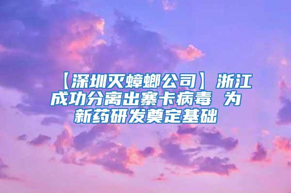 【深圳滅蟑螂公司】浙江成功分離出寨卡病毒 為新藥研發奠定基礎