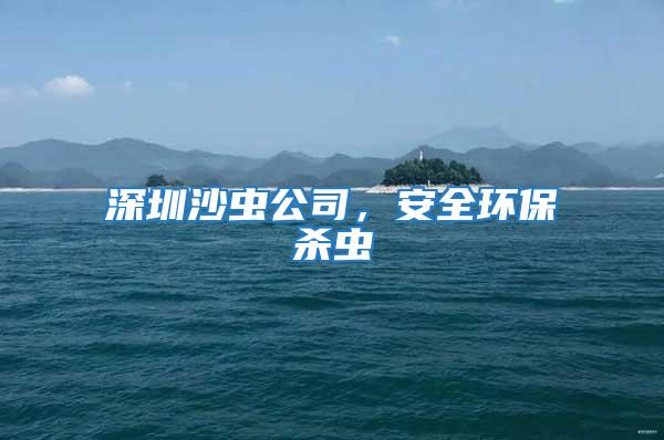 深圳沙蟲公司，安全環保殺蟲