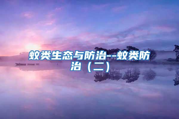 蚊類(lèi)生態(tài)與防治--蚊類(lèi)防治（二）