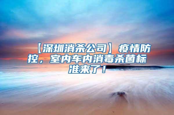 【深圳消殺公司】疫情防控，室內車內消毒殺菌標準來了！