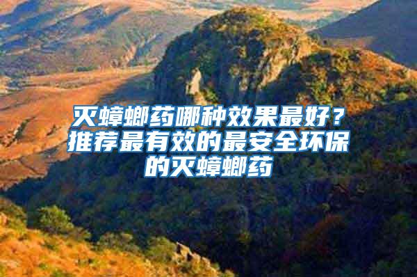 滅蟑螂藥哪種效果最好？推薦最有效的最安全環(huán)保的滅蟑螂藥