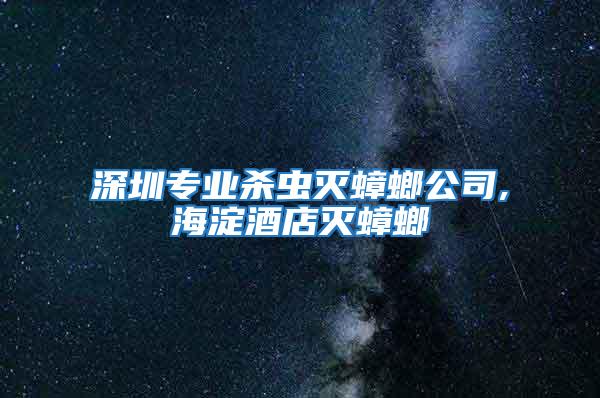 深圳專業殺蟲滅蟑螂公司,海淀酒店滅蟑螂