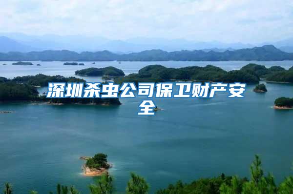 深圳殺蟲公司保衛財產安全