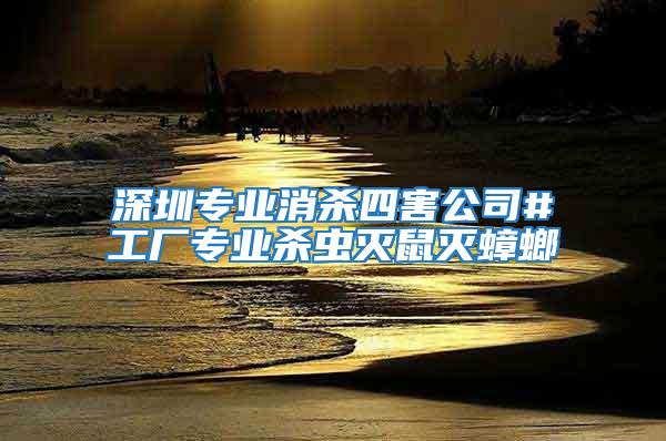 深圳專業(yè)消殺四害公司#工廠專業(yè)殺蟲滅鼠滅蟑螂