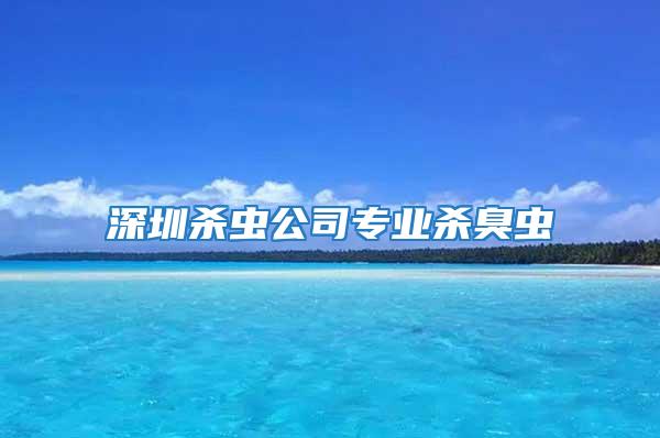 深圳殺蟲公司專業殺臭蟲