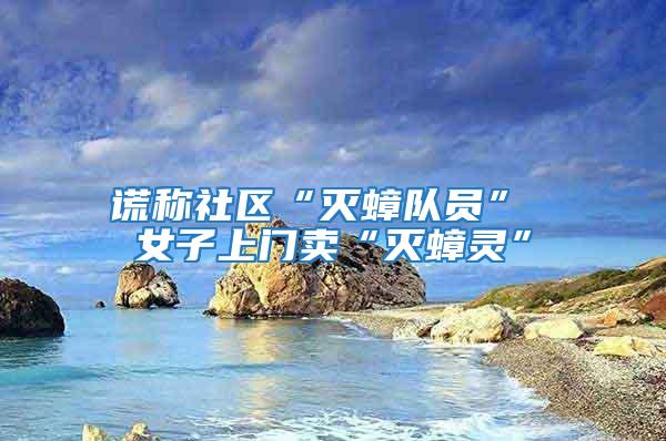謊稱社區“滅蟑隊員” 女子上門賣“滅蟑靈”