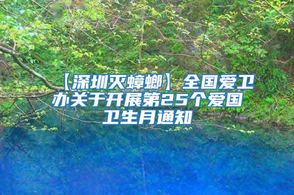 【深圳滅蟑螂】全國愛衛辦關于開展第25個愛國衛生月通知