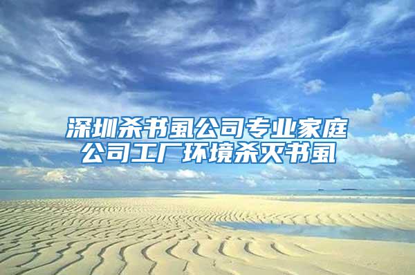 深圳殺書虱公司專業家庭公司工廠環境殺滅書虱