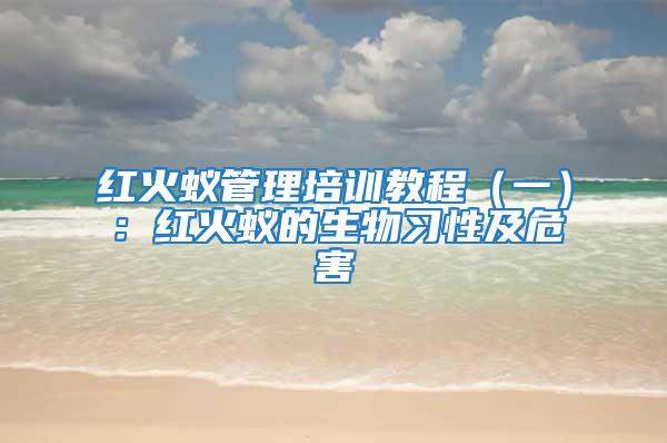 紅火蟻管理培訓教程（一）：紅火蟻的生物習性及危害
