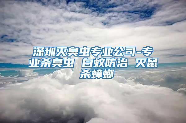 深圳滅臭蟲專業公司-專業殺臭蟲 白蟻防治 滅鼠 殺蟑螂