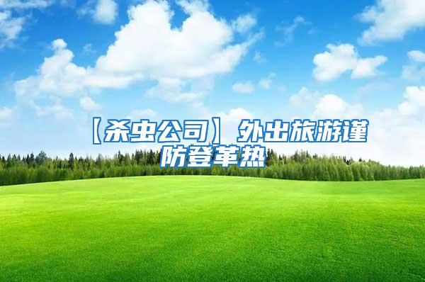 【殺蟲公司】外出旅游謹(jǐn)防登革熱