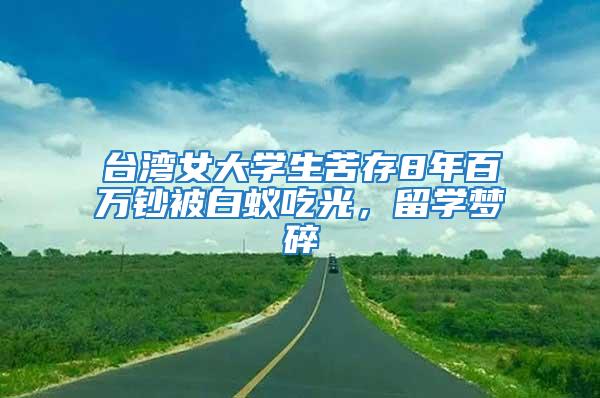 臺灣女大學生苦存8年百萬鈔被白蟻吃光，留學夢碎