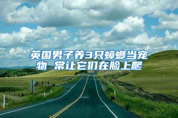 英國男子養3只蟑螂當寵物 常讓它們在臉上爬