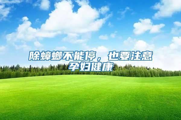 除蟑螂不能停，也要注意孕婦健康