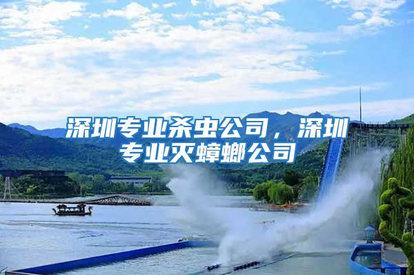 深圳專業殺蟲公司，深圳專業滅蟑螂公司