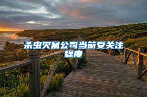 殺蟲滅鼠公司當(dāng)前受關(guān)注程度