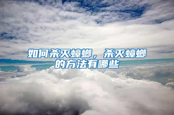 如何殺滅蟑螂，殺滅蟑螂的方法有哪些