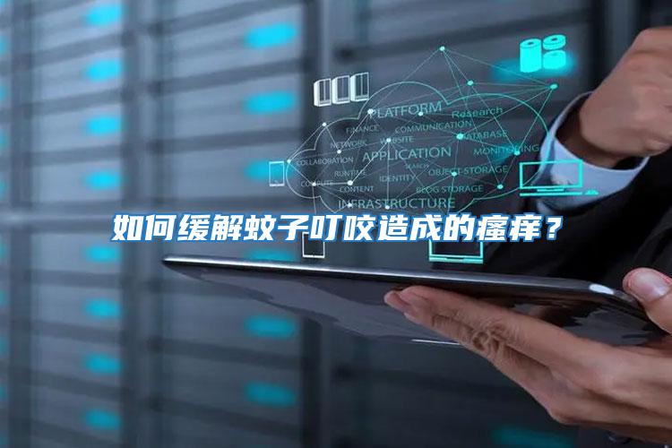 如何緩解蚊子叮咬造成的瘙癢？