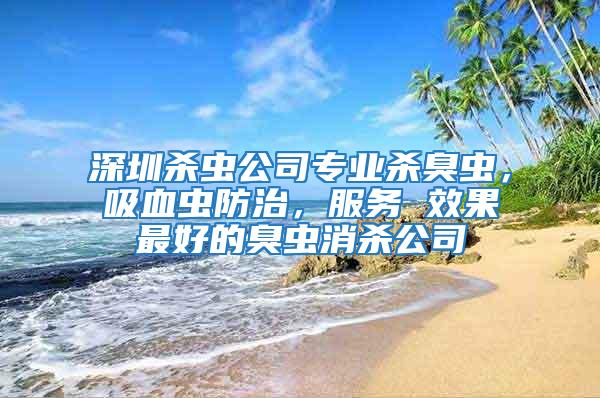 深圳殺蟲公司專業殺臭蟲，吸血蟲防治，服務 效果最好的臭蟲消殺公司