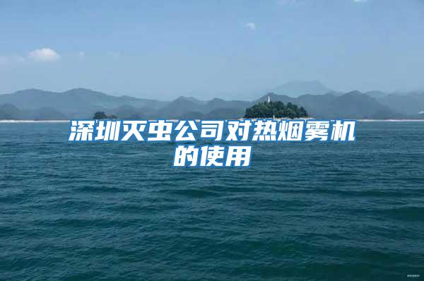 深圳滅蟲(chóng)公司對(duì)熱煙霧機(jī)的使用