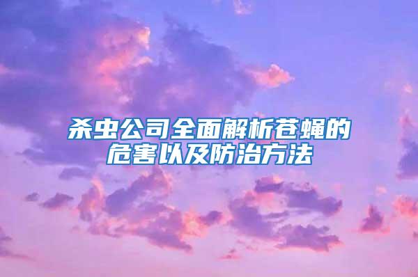 殺蟲公司全面解析蒼蠅的危害以及防治方法