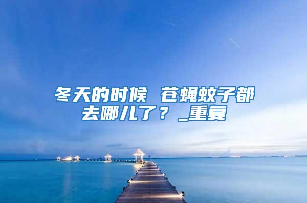 冬天的時(shí)候 蒼蠅蚊子都去哪兒了？_重復(fù)