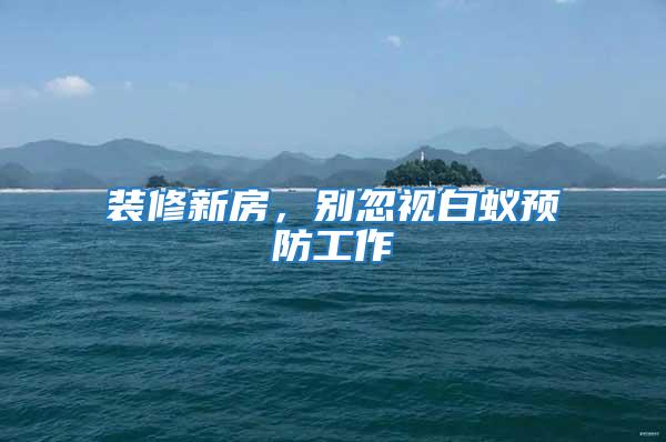 裝修新房，別忽視白蟻預防工作