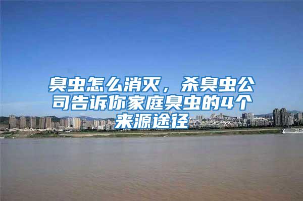 臭蟲怎么消滅，殺臭蟲公司告訴你家庭臭蟲的4個來源途徑