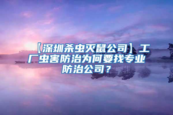 【深圳殺蟲滅鼠公司】工廠蟲害防治為何要找專業(yè)防治公司？