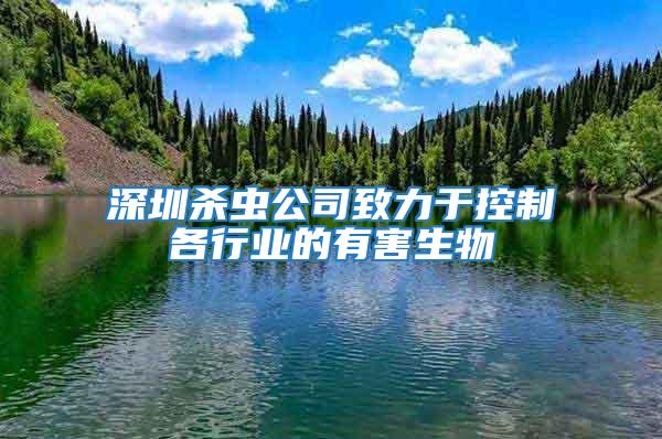 深圳殺蟲公司致力于控制各行業的有害生物