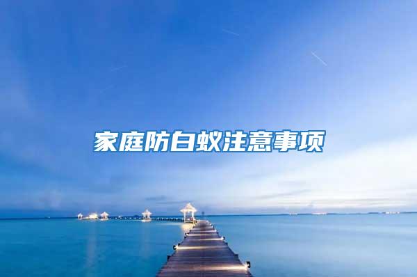 家庭防白蟻?zhàn)⒁馐马?xiàng)
