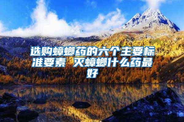 選購(gòu)蟑螂藥的六個(gè)主要標(biāo)準(zhǔn)要素 滅蟑螂什么藥最好