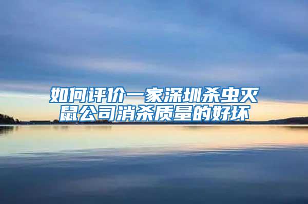 如何評價一家深圳殺蟲滅鼠公司消殺質量的好壞