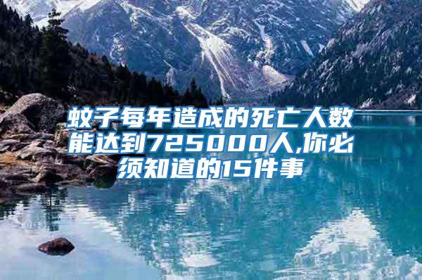 蚊子每年造成的死亡人數(shù)能達到725000人,你必須知道的15件事