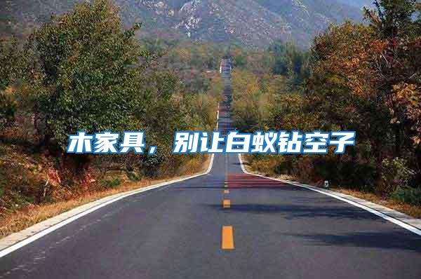 木家具，別讓白蟻鉆空子