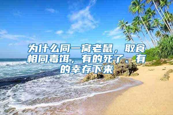 為什么同一窩老鼠，取食相同毒餌，有的死了、有的幸存下來