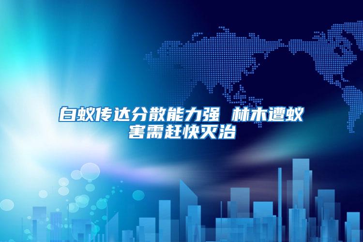 白蟻傳達分散能力強 林木遭蟻害需趕快滅治