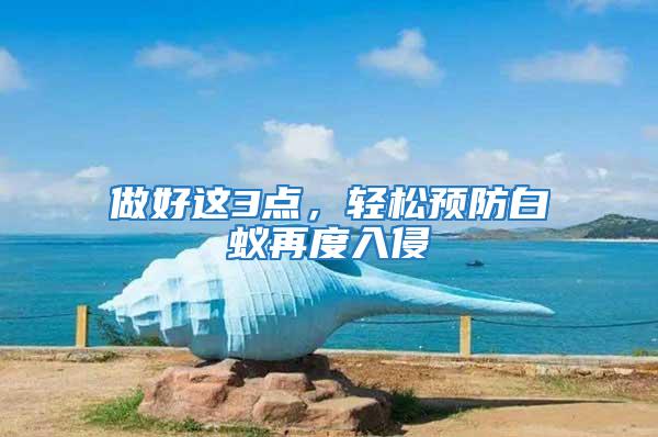 做好這3點(diǎn)，輕松預(yù)防白蟻再度入侵