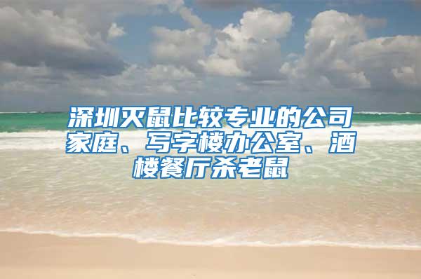 深圳滅鼠比較專業的公司家庭、寫字樓辦公室、酒樓餐廳殺老鼠
